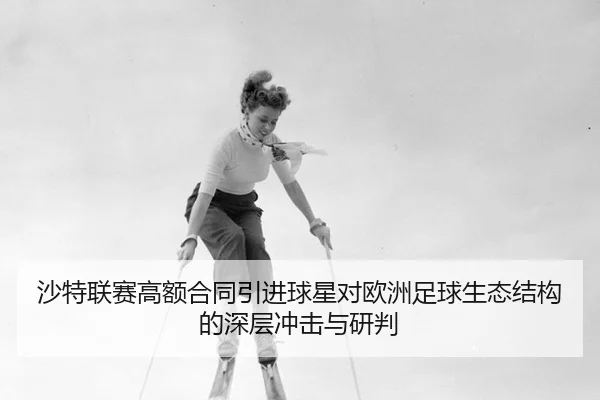 沙特联赛高额合同引进球星对欧洲足球生态结构的深层冲击与研判